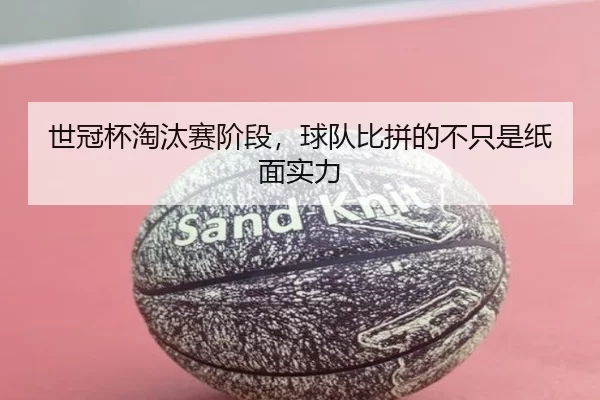 世冠杯淘汰赛阶段，球队比拼的不只是纸面实力